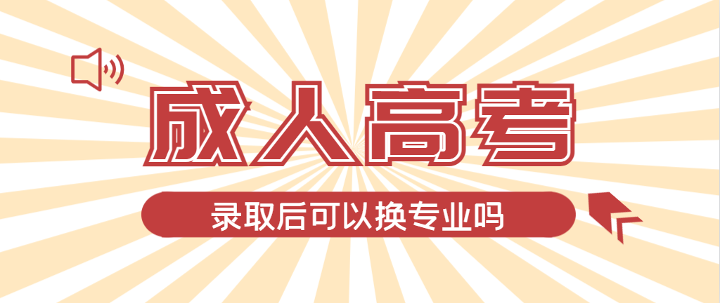 2024年蜀山成人高考录取后还可以换专业吗？蜀山成考网