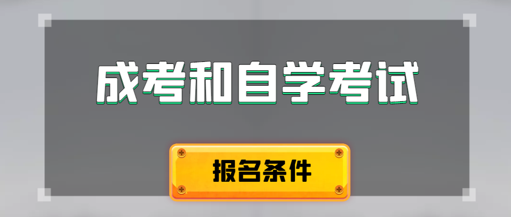 2024年成人高考和自学考试报名条件有什么不一样。蜀山成考网